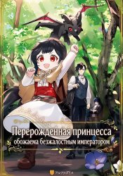 Перерожденная принцесса обожаема безжалостным императором, но ее мечта — стать искательницей приключений!